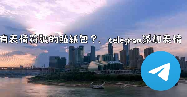 Telegram如何創建帶有表情符號的貼紙包？、telegram添加表情