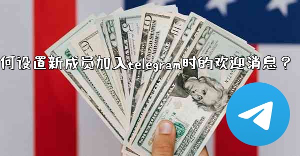 如何設置新成員加入Telegram時的歡迎消息？,如何设置新成员加入telegram时的欢迎消息？