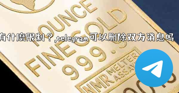 Telegram的「刪除全局消息」功能是如何工作的？有什麼限制？,telegram可以删除双方消息吗