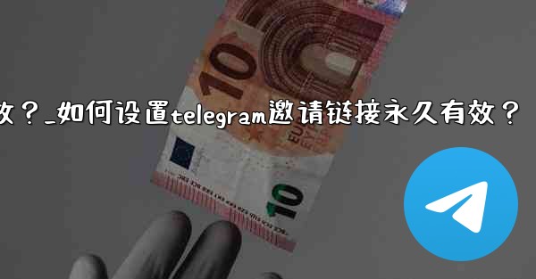 如何設置Telegram邀請鏈接永久有效？_如何设置telegram邀请链接永久有效？