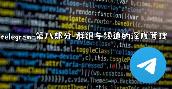 Telegram-第八部分：群組與頻道的深度管理;telegram-第八部分-群组与频道的深度管理
