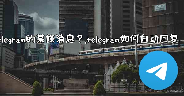 如何回复特定Telegram的某條消息？,telegram如何自动回复