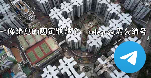 Telegram如何取消一條消息的固定狀態？、telegram怎么消号