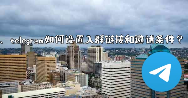 Telegram如何設置入群鏈接和邀請條件？、telegram如何设置入群链接和邀请条件？