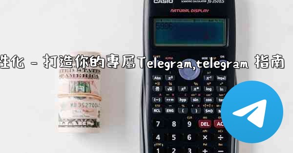 Telegram第四部分：基礎設置與個性化 - 打造你的專屬Telegram,telegram 指南