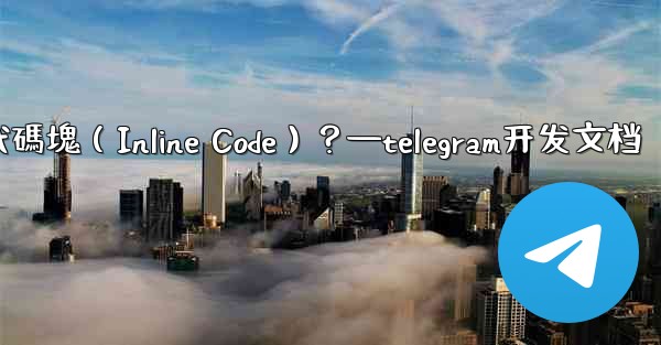 Telegram如何創建行內代碼塊（Inline Code）？—telegram开发文档