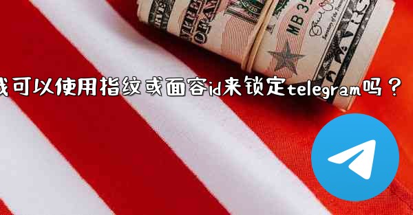 <b>我可以使用指紋或面容ID來鎖定Telegram嗎？_我可以使用指纹或面容id来锁定telegram吗？</b>