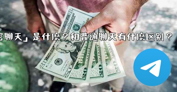 Telegram「秘密聊天」是什麼？和普通聊天有什麼區別？,telegram「秘密聊天」是什麼？和普通聊天有什麼区别？