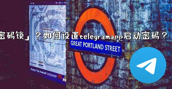 Telegram什麼是「密碼鎖」？如何設置TelegramApp啟動密碼？;telegram什麼是「密码锁」？如何设置telegramapp启动密码？