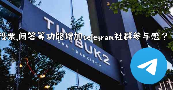 如何利用投票、問答等功能增加Telegram社群參與感？,如何利用投票,问答等功能增加telegram社群参与感？