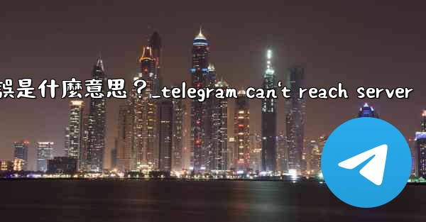 Telegram登入時提示「Flood wait」錯誤是什麼意思？_telegram can't reach server