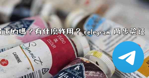 Telegram兩步驗證是必須設置的嗎？有什麼作用？,telegram 两步验证