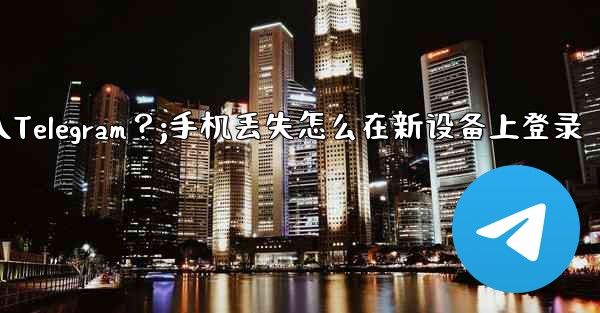 我的手機丟了，如何在新設備上登入Telegram？;手机丢失怎么在新设备上登录