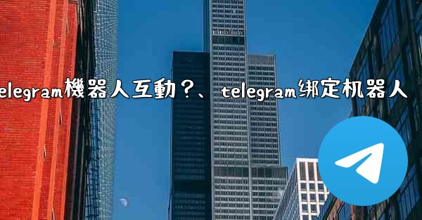 如何與Telegram機器人互動？、telegram绑定机器人