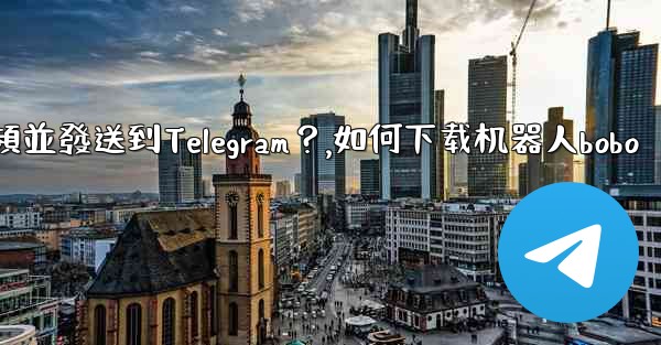 如何使用機器人下載YouTube視頻並發送到Telegram？,如何下载机器人bobo