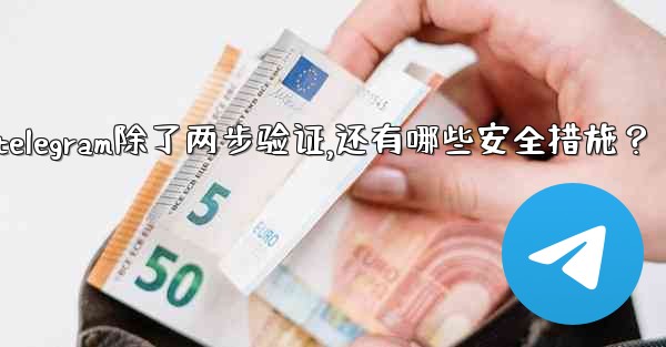 Telegram除了兩步驗證，還有哪些安全措施？、telegram除了两步验证,还有哪些安全措施？