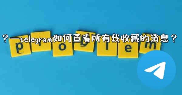 Telegram如何查看所有我收藏的消息？—telegram如何查看所有我收藏的消息？