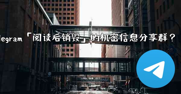 如何創建一個Telegram「閱讀後銷毀」的機密信息分享群？-如何创建一个telegram「阅读后销毁」的机密信息分享群？