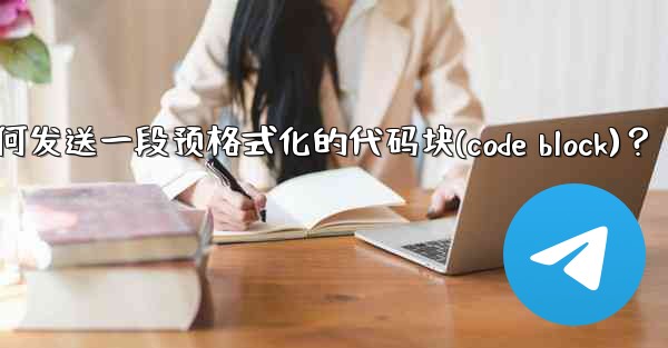 Telegram如何發送一段預格式化的代碼塊（Code Block）？—telegram如何发送一段预格式化的代码块(code block)？