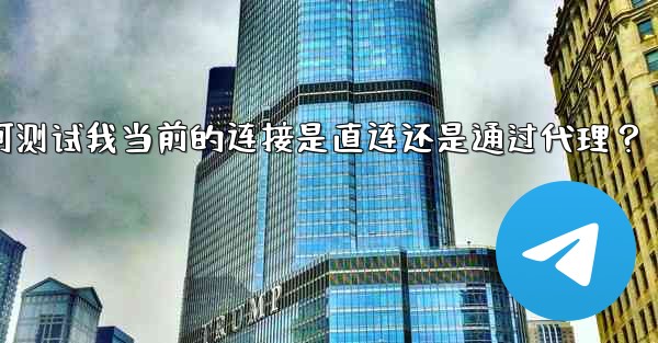 Telegram如何測試我當前的連接是直連還是通過代理？;telegram如何测试我当前的连接是直连还是通过代理？