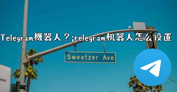 如何找到和使用一個Telegram機器人？;telegram机器人怎么设置