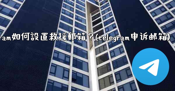 <b>Telegram如何設置救援郵箱？(telegram申诉邮箱)</b>