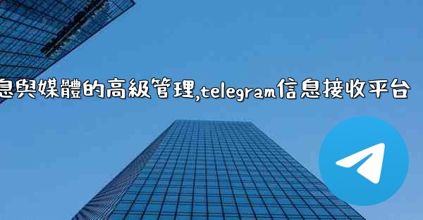 Telegram-第七部分：消息與媒體的高級管理,telegram信息接收平台