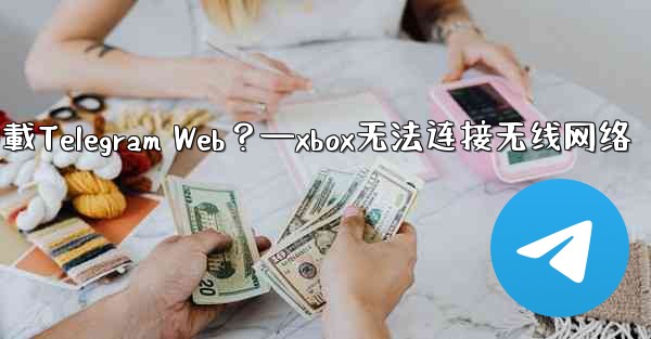 為什麼在瀏覽器中無法加載Telegram Web？—xbox无法连接无线网络