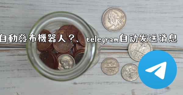 如何為我的Telegram頻道設置一個自動發布機器人？、telegram自动发送消息