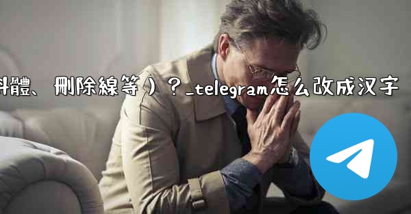 Telegram如何格式化消息文本（加粗、斜體、刪除線等）？_telegram怎么改成汉字