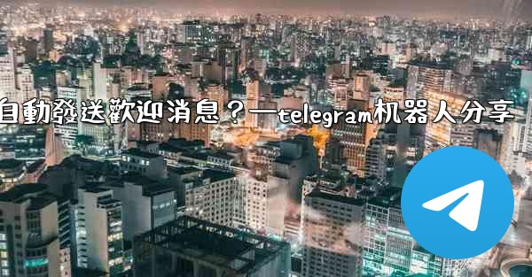 如何使用Telegram機器人自動發送歡迎消息？—telegram机器人分享