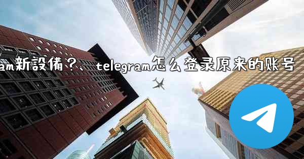 沒有舊設備確認，如何強制登入Telegram新設備？、telegram怎么登录原来的账号