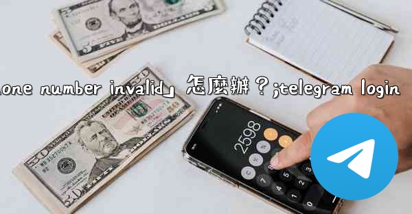 Telegram登入時提示「Phone number invalid」怎麼辦？;telegram login