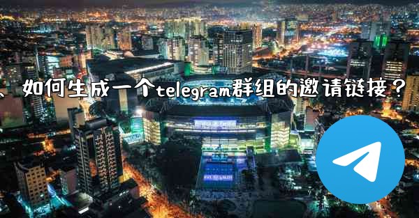 如何生成一個Telegram群組的邀請鏈接？、如何生成一个telegram群组的邀请链接？