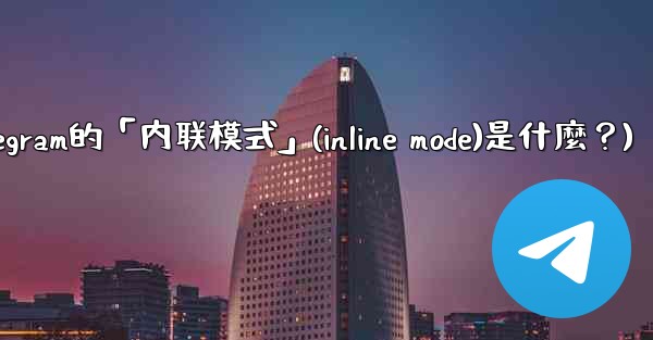 機器人Telegram的「內聯模式」（Inline Mode）是什麼？(机器人telegram的「内联模式」(inline mode)是什麼？)