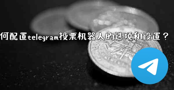 如何配置Telegram投票機器人的選項和設置？-如何配置telegram投票机器人的选项和设置？