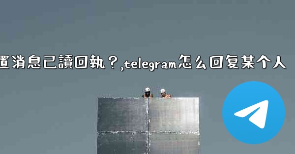 Telegram如何設置消息已讀回執？,telegram怎么回复某个人