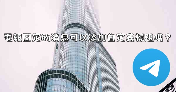 電報固定的消息可以添加自定義標題嗎？