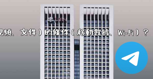 如何設置電報自動下載媒體文件（照片、視頻、文件）的條件（移動數據、Wi-Fi）？