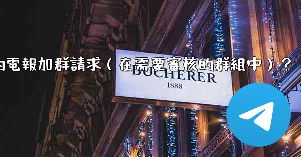如何批准或拒絕用戶的電報加群請求（在需要審核的群組中）？