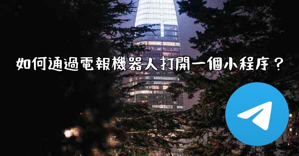 如何通過電報機器人打開一個小程序？