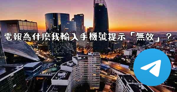 電報為什麼我輸入手機號提示「無效」？