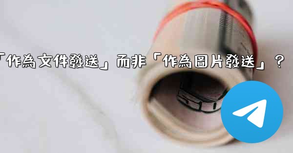 電報發送文件時，如何選擇「作為文件發送」而非「作為圖片發送」？