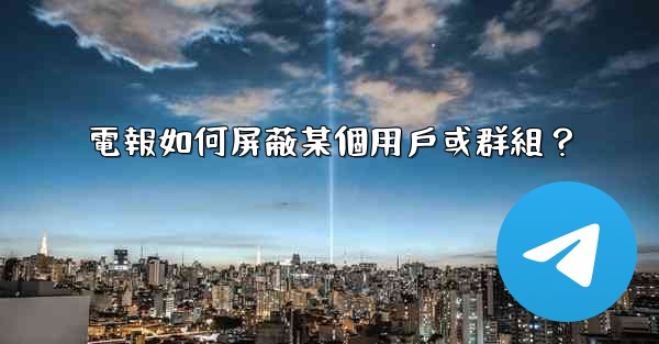 電報如何屏蔽某個用戶或群組？