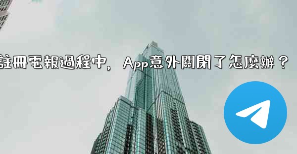 註冊電報過程中，App意外關閉了怎麼辦？