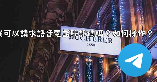 電報我可以請求語音電話驗證碼嗎？如何操作？