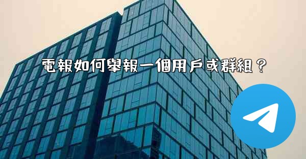 電報如何舉報一個用戶或群組？