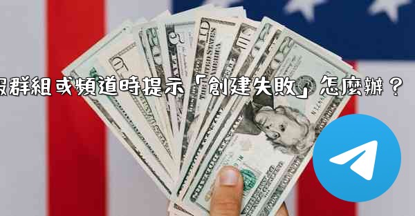 創建電報群組或頻道時提示「創建失敗」怎麼辦？