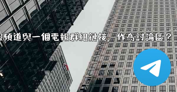 如何將電報頻道與一個電報群組鏈接，作為討論區？