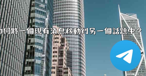 電報如何將一個現有消息移動到另一個話題中？